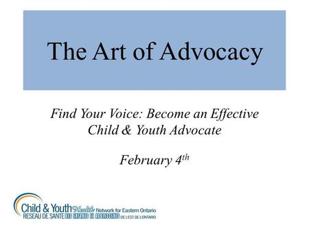 The Art of Advocacy Find Your Voice: Become an Effective Child & Youth Advocate February 4 th.