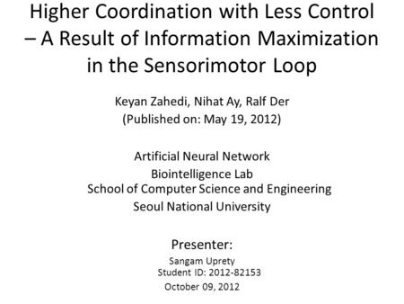 Higher Coordination with Less Control – A Result of Information Maximization in the Sensorimotor Loop Keyan Zahedi, Nihat Ay, Ralf Der (Published on: May.
