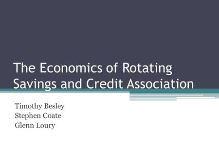 The Economics of Rotating Savings and Credit Association Timothy Besley Stephen Coate Glenn Loury.