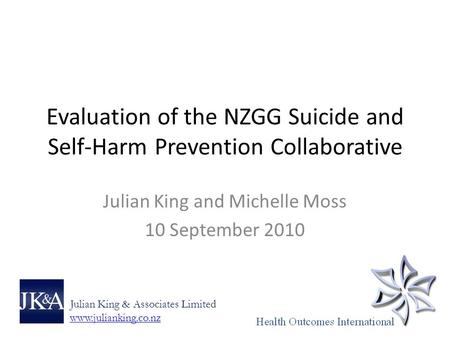 Evaluation of the NZGG Suicide and Self-Harm Prevention Collaborative Julian King and Michelle Moss 10 September 2010 Julian King & Associates Limited.