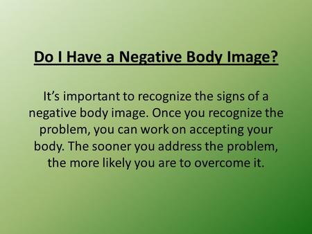 Do I Have a Negative Body Image? It’s important to recognize the signs of a negative body image. Once you recognize the problem, you can work on accepting.
