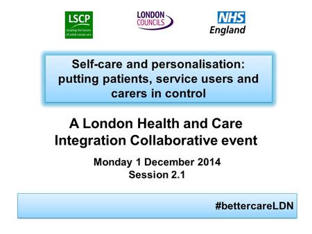 #bettercareLDN Self-care and personalisation: putting patients, service users and carers in control Self-care and personalisation: putting patients, service.
