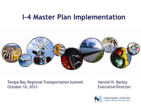 I-4 Master Plan Implementation Harold W. Barley Executive Director Tampa Bay Regional Transportation Summit October 10, 2013.