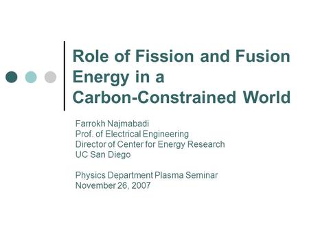 Role of Fission and Fusion Energy in a Carbon-Constrained World Farrokh Najmabadi Prof. of Electrical Engineering Director of Center for Energy Research.