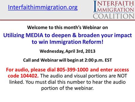 Interfaithimmigration.org Welcome to this month’s Webinar on Utilizing MEDIA to deepen & broaden your impact to win Immigration Reform! Wednesday, April.