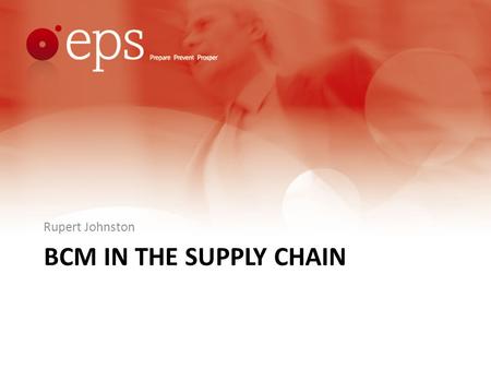 BCM IN THE SUPPLY CHAIN Rupert Johnston. Format Acknowledgements. Reasons Why. Understanding the Supply Chain; Who and What are Critical? Strategies and.