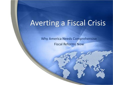 Averting a Fiscal Crisis Why America Needs Comprehensive Fiscal Reforms Now.