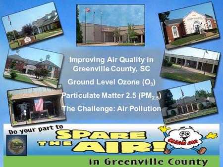Improving Air Quality in Greenville County, SC Ground Level Ozone (O 3 ) Particulate Matter 2.5 (PM 2.5 ) The Challenge: Air Pollution.