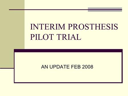 INTERIM PROSTHESIS PILOT TRIAL AN UPDATE FEB 2008.