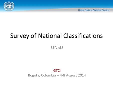 Survey of National Classifications UNSD GTCI Bogotá, Colombia – 4-8 August 2014.
