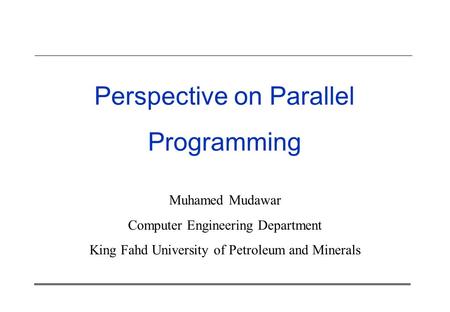 Perspective on Parallel Programming Muhamed Mudawar Computer Engineering Department King Fahd University of Petroleum and Minerals.