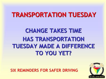 Transportation Tuesday TRANSPORTATION TUESDAY CHANGE TAKES TIME HAS TRANSPORTATION TUESDAY MADE A DIFFERENCE TO YOU YET? SIX REMINDERS FOR SAFER DRIVING.
