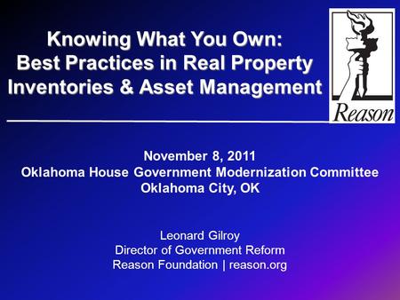 November 8, 2011 Oklahoma House Government Modernization Committee Oklahoma City, OK Leonard Gilroy Director of Government Reform Reason Foundation | reason.org.