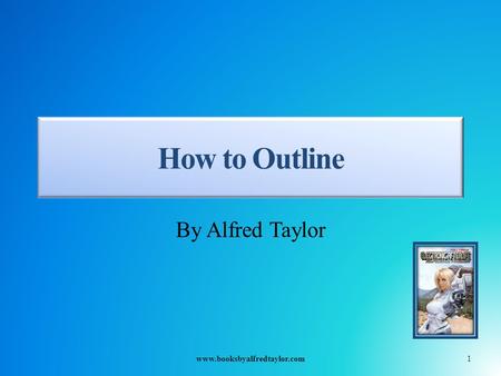 How to Outline By Alfred Taylor 1www.booksbyalfredtaylor.com.