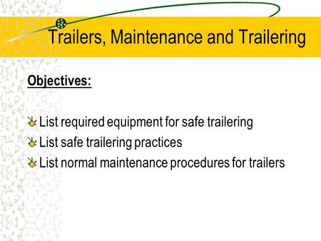 Trailers, Maintenance and Trailering Objectives: List required equipment for safe trailering List safe trailering practices List normal maintenance procedures.