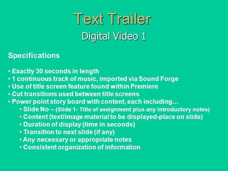 Text Trailer Digital Video 1 Specifications Exactly 30 seconds in length 1 continuous track of music, imported via Sound Forge Use of title screen feature.