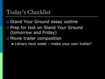 Today’s Checklist  Stand Your Ground essay outline  Prep for test on Stand Your Ground (tomorrow and Friday)  Movie trailer composition Library next.