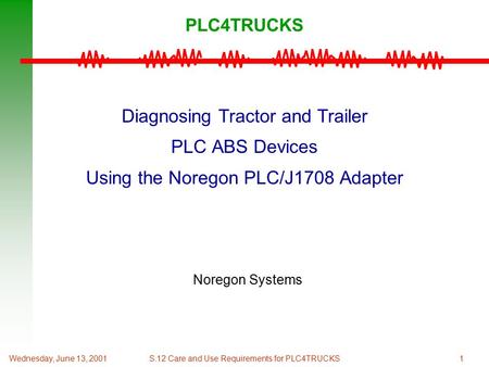 1Wednesday, June 13, 2001S.12 Care and Use Requirements for PLC4TRUCKS PLC4TRUCKS Diagnosing Tractor and Trailer PLC ABS Devices Using the Noregon PLC/J1708.