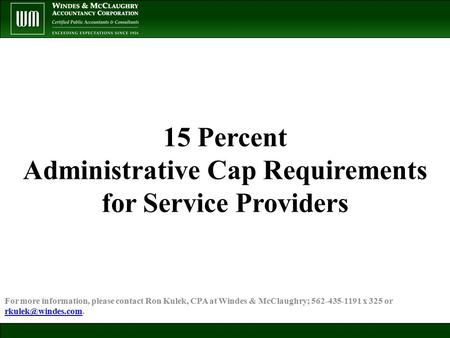 15 Percent Administrative Cap Requirements for Service Providers For more information, please contact Ron Kulek, CPA at Windes & McClaughry; 562-435-1191.