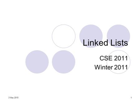 3 May 20151 Linked Lists CSE 2011 Winter 2011. Linked Lists2 Singly Linked Lists (3.2) A singly linked list is a concrete data structure consisting of.