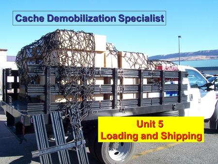 Unit 5 Loading and Shipping1 Unit 5 Loading and Shipping Cache Demobilization Specialist.