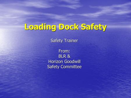 Loading Dock Safety Safety Trainer From: BLR & Horizon Goodwill Safety Committee.