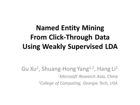Named Entity Mining From Click-Through Data Using Weakly Supervised LDA Gu Xu 1, Shuang-Hong Yang 1,2, Hang Li 1 1 Microsoft Research Asia, China 2 College.