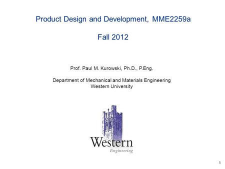 1 Prof. Paul M. Kurowski, Ph.D., P.Eng. Department of Mechanical and Materials Engineering Western University Product Design and Development, MME2259a.