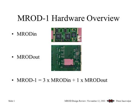 Peter JansweijerMROD Design Review: November 12, 2003Slide 1 MROD-1 Hardware Overview MRODin MRODout MROD-1 = 3 x MRODin + 1 x MRODout.