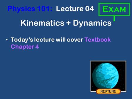 Kinematics + Dynamics Today’s lecture will cover Textbook Chapter 4 Physics 101: Lecture 04 Exam I.