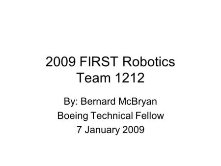 2009 FIRST Robotics Team 1212 By: Bernard McBryan Boeing Technical Fellow 7 January 2009.