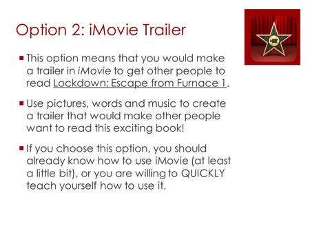 Option 2: iMovie Trailer  This option means that you would make a trailer in iMovie to get other people to read Lockdown: Escape from Furnace 1.  Use.
