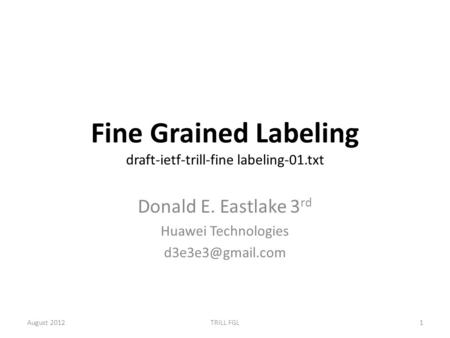 Fine Grained Labeling draft-ietf-trill-fine labeling-01.txt Donald E. Eastlake 3 rd Huawei Technologies August 2012TRILL FGL1.