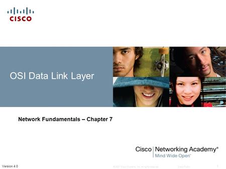 © 2007 Cisco Systems, Inc. All rights reserved.Cisco Public 1 Version 4.0 OSI Data Link Layer Network Fundamentals – Chapter 7.