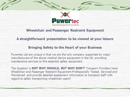 Wheelchair and Passenger Restraint Equipment A straightforward presentation to be viewed at your leisure Bringing Safety to the Heart of your Business.