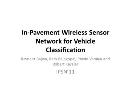 In-Pavement Wireless Sensor Network for Vehicle Classification Ravneet Bajwa, Ram Rajagopal, Pravin Varaiya and Robert Kavaler IPSN’11.