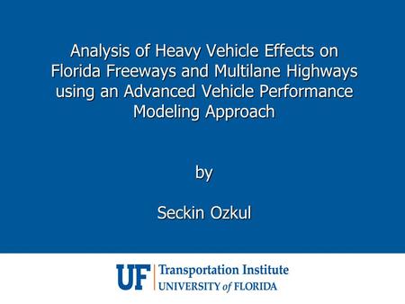 Analysis of Heavy Vehicle Effects on Florida Freeways and Multilane Highways using an Advanced Vehicle Performance Modeling Approach by Seckin Ozkul Analysis.