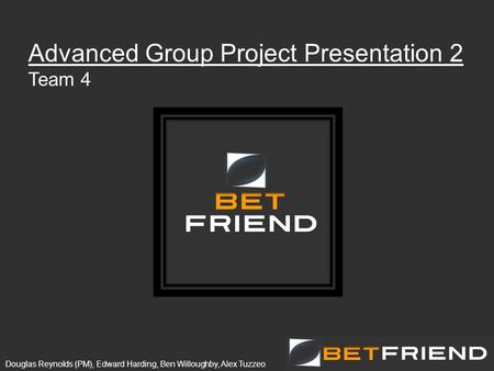 Douglas Reynolds (PM), Edward Harding, Ben Willoughby, Alex Tuzzeo Advanced Group Project Presentation 2 Team 4.