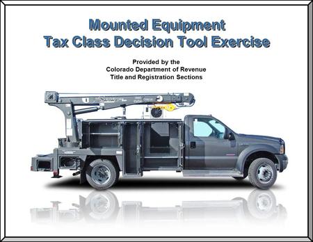 Mounted Equipment Tax Class Decision Tool Exercise Provided by the Colorado Department of Revenue Title and Registration Sections.