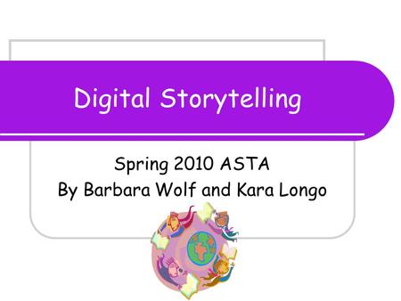 Digital Storytelling Spring 2010 ASTA By Barbara Wolf and Kara Longo.