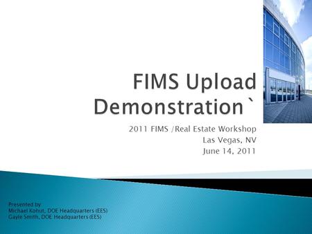 2011 FIMS /Real Estate Workshop Las Vegas, NV June 14, 2011 Presented by: Michael Kohut, DOE Headquarters (EES) Gayle Smith, DOE Headquarters (EES)
