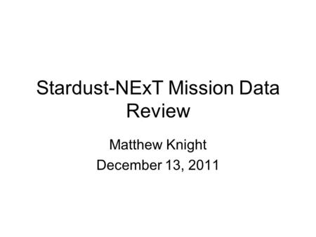 Stardust-NExT Mission Data Review Matthew Knight December 13, 2011.