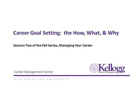 Career Goal Setting: the How, What, & Why Session Two of the Fall Series, Managing Your Career.