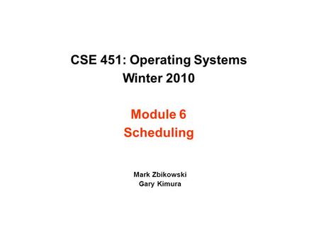 CSE 451: Operating Systems Winter 2010 Module 6 Scheduling Mark Zbikowski Gary Kimura.