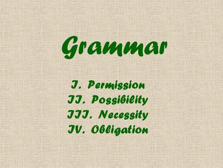 Grammar I. Permission II. Possibility III. Necessity IV. Obligation.