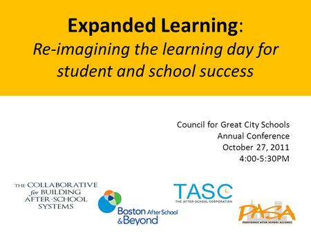 Council for Great City Schools Annual Conference October 27, 2011 4:00-5:30PM Expanded Learning: Re-imagining the learning day for student and school success.