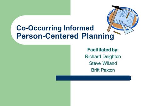Co-Occurring Informed Person-Centered Planning Facilitated by: Richard Deighton Steve Wiland Britt Paxton.