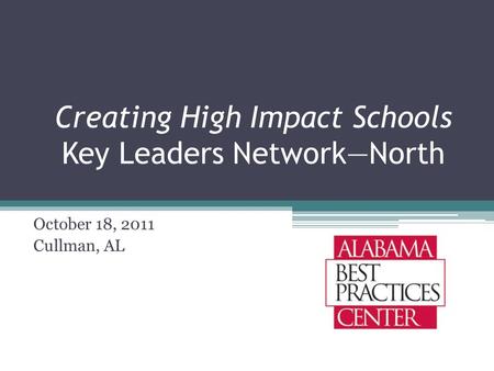 Creating High Impact Schools Key Leaders Network—North October 18, 2011 Cullman, AL.
