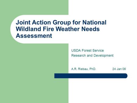Joint Action Group for National Wildland Fire Weather Needs Assessment USDA Forest Service Research and Development A.R. Riebau, PhD.24 Jan 06.