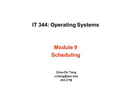IT 344: Operating Systems Module 9 Scheduling Chia-Chi Teng 265 CTB.